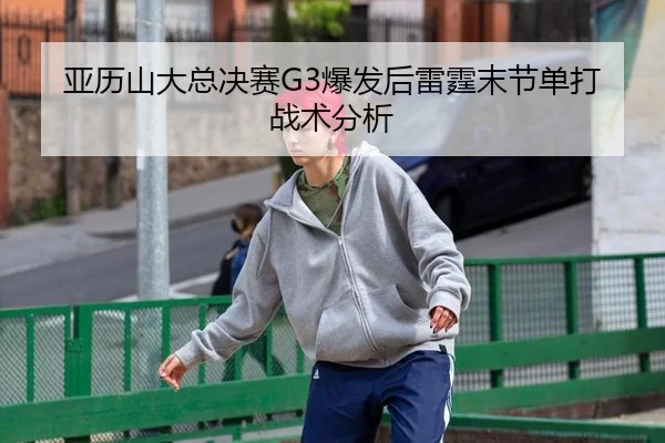 亚历山大总决赛G3爆发后雷霆末节单打战术分析